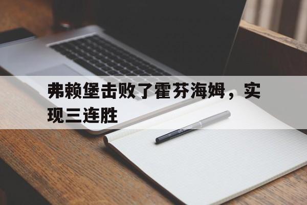 弗赖堡击败了霍芬海姆，实现三连胜的简单介绍