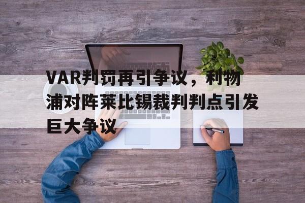 VAR判罚再引争议，利物浦对阵莱比锡裁判判点引发巨大争议